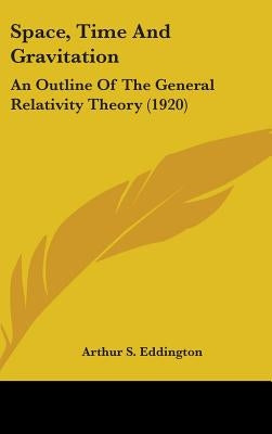 Space, Time And Gravitation: An Outline Of The General Relativity Theory (1920) by Eddington, Arthur S.