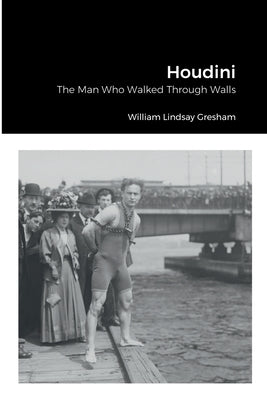 Houdini: The Man Who Walked Through Walls by Gresham, William Lindsay
