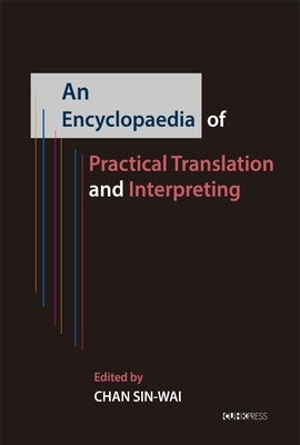 An Encyclopaedia of Practical Translation and Interpreting by Chan, Sin-Wai