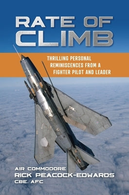 Rate of Climb: Thrilling Personal Reminiscences from a Fighter Pilot and Leader by Peacock-Edwards, Rick