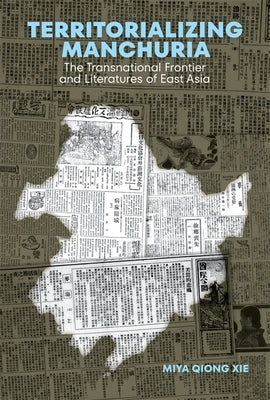 Territorializing Manchuria: The Transnational Frontier and Literatures of East Asia by Xie, Miya Qiong
