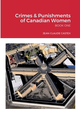 Crimes & Punishments of Canadian Women BOOK ONE by Castex, Jean-Claude