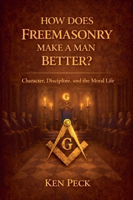 How Does Freemasonry Make A Man Better by Peck, Ken