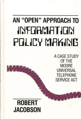 An Open Approach to Information Policy Making: A Case Study of the Moore Universal Telephone Service ACT by Jacobson, Robert