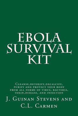 Ebola Survival Kit: Cleanse, detoxify, decalcify, purify and protect your body from all forms of virus, bacteria, toxin, disease, and infection by Carmen, C. L.