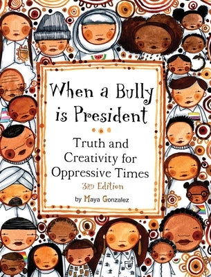 When a Bully is President: Truth and Creativity for Oppressive Times by Gonzalez, Maya