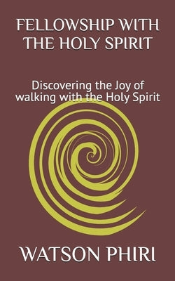 Fellowship with the Holy Spirit: Discovering the Joy of walking with the Holy Spirit by Phiri, Watson