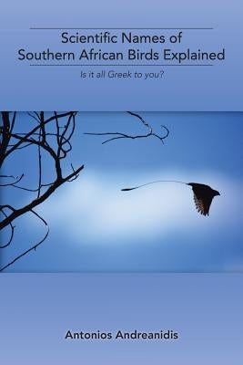 Scientific Names of Southern African Birds Explained: Is It All Greek to You? by Andreanidis, Antonios