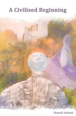 A Civilised Beginning: The Human Social Journey by Soltani, Hamid