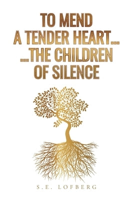 To Mend a Tender Heart... The Children of Silence by Lofberg, S. E.