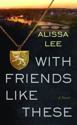 With Friends Like These by Lee, Alissa