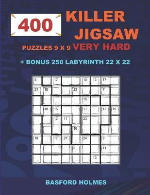 400 KILLER JIGSAW puzzles 9 x 9 VERY HARD + BONUS 250 LABYRINTH 22 x 22: Sudoku Very Hard level and Maze puzzle very hard levels by Holmes, Basford