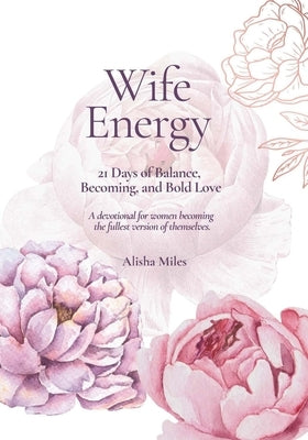 Wife Energy: 21 Days of Balance, Becoming, and Bold Love by Miles, Alisha