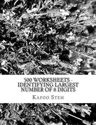 500 Worksheets - Identifying Largest Number of 8 Digits: Math Practice Workbook by Stem, Kapoo