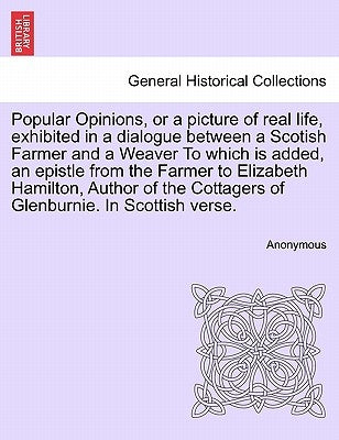 Popular Opinions, or a Picture of Real Life, Exhibited in a Dialogue Between a Scotish Farmer and a Weaver to Which Is Added, an Epistle from the Farm by Anonymous
