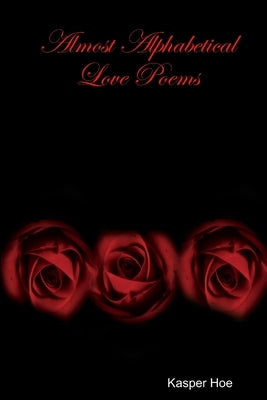 Almost Alphabetical Love Poems by Hoe, Kasper