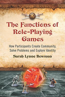 Functions of Role-Playing Games: How Participants Create Community, Solve Problems and Explore Identity by Bowman, Sarah Lynne