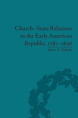 Church-State Relations in the Early American Republic, 1787-1846 by Kabala, James S.