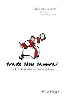 Trade Show Samurai: The Four Core Arts for Capturing Leads by Moyer, Mike