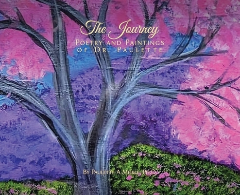 The Journey: Poetry and Paintings of Dr. Paulette by A. Meikle, Ph. D. Paulette