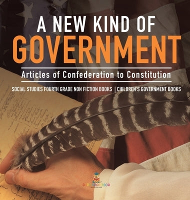 A New Kind of Government Articles of Confederation to Constitution Social Studies Fourth Grade Non Fiction Books Children's Government Books by Baby Professor