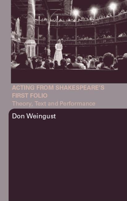 Acting from Shakespeare's First Folio: Theory, Text and Performance by Weingust, Don