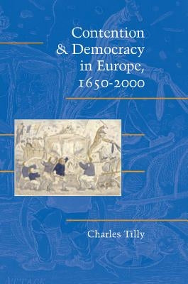 Contention and Democracy in Europe, 1650-2000 by Tilly, Charles