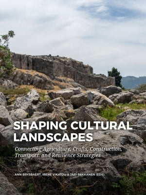 Shaping Cultural Landscapes: Connecting Agriculture, Crafts, Construction, Transport, and Resilience Strategies by Brysbaert, Ann