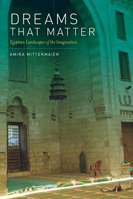 Dreams That Matter: Egyptian Landscapes of the Imagination by Mittermaier, Amira