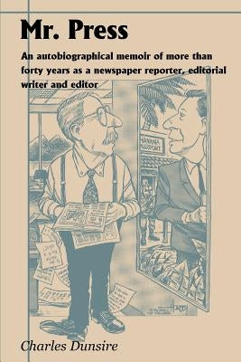 Mr. Press: An Autobiographical Memoir of More Than Forty Years as a Newspaper Reporter, Editorial Writer and Editor by Dunsire, Charles