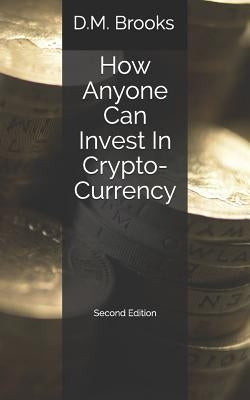 How Anyone Can Invest in Crypto-Currency: The Non-Techie Guide to Investing Successfully in Bitcoin and Other Crypto-Coins by Brooks, D. M.