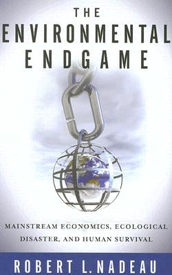 The Environmental Endgame: Mainstream Economics, Ecological Disaster, and Human Survival by Nadeau, Robert L.