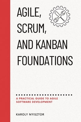 Agile, SCRUM, and Kanban Foundations: A Practical Guide to Agile Software Development by Palenski, Ted