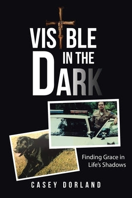 Visible in the Dark: Finding Grace in Life's Shadows by Dorland, Casey