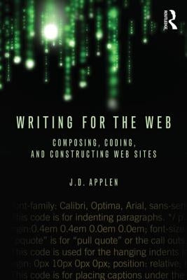 Writing for the Web: Composing, Coding, and Constructing Web Sites by Applen, J. D.