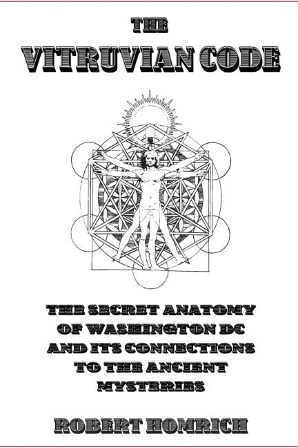 The Vitruvian Code: The Secret Anatomy of Washington DC and its Connections to the Ancient Mysteries by Homrich, Robert