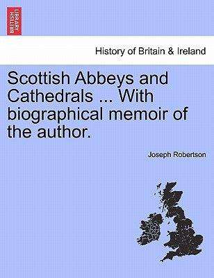 Scottish Abbeys and Cathedrals ... with Biographical Memoir of the Author. by Robertson, Joseph