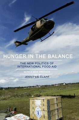 Hunger in the Balance: The New Politics of International Food Aid by Clapp, Jennifer
