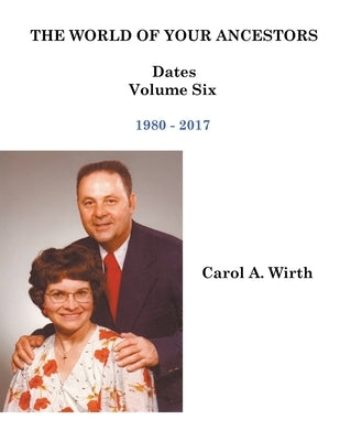 The World of Your Ancestors - Dates - 1980 - 2017 by Wirth, Carol A.