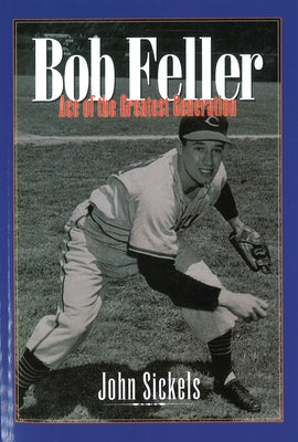 Bob Feller: Ace of the Greatest Generation by Sickels, John