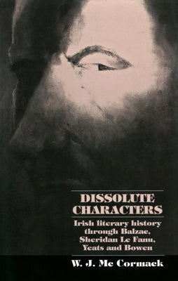 Dissolute Characters: Irish Literary History Through Balzac, Sheridan Le Fanu, Yeats and Bowen by McCormack, Bill