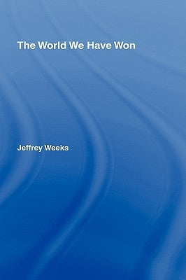 The World We Have Won: The Remaking of Erotic and Intimate Life by Weeks, Jeffrey