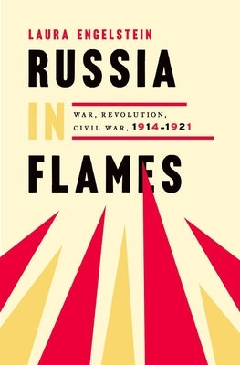 Russia in Flames: War, Revolution, Civil War, 1914 - 1921 by Engelstein, Laura
