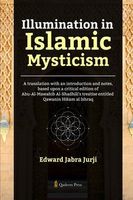 Illumination in Islamic Mysticism: A translation with an introduction and notes, based upon a critical edition of Abu-Al-Mawahib Al-Shadhili's treatis by Jurji, Edward Jabra