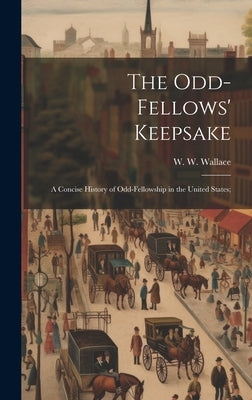 The Odd-fellows' Keepsake: A Concise History of Odd-fellowship in the United States; by Wallace, W. W.