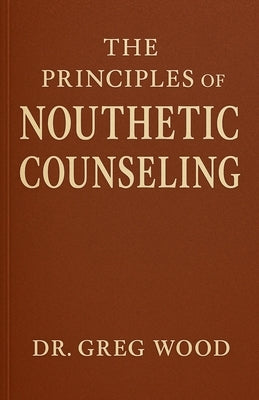The Principles of Nouthetic Counseling by Wood, Greg