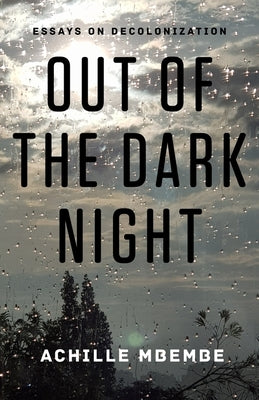 Out of the Dark Night: Essays on Decolonization by Mbembe, Achille
