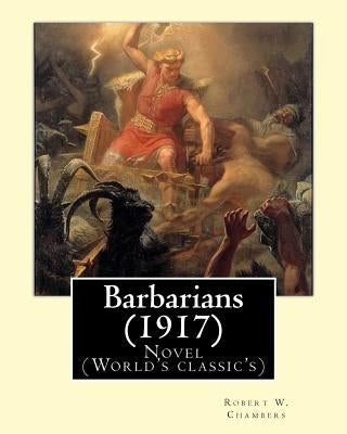 Barbarians (1917). By: Robert W. Chambers, illustrated By: A. I. Keller (1866 - 1924): Novel (World's classic's) by Keller, A. I.