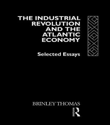 The Industrial Revolution and the Atlantic Economy: Selected Essays by Brinley, Thomas