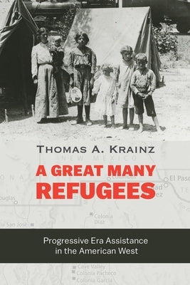 A Great Many Refugees: Progressive Era Assistance in the American West by Krainz, Thomas a.